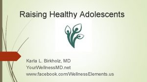 Raising Healthy Adolescents Karla L Birkholz MD Your