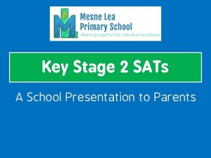 Key Stage 2 SATs A School Presentation to