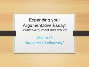 Expanding your Argumentative Essay CounterArgument and rebuttal What