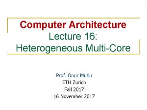 Computer Architecture Lecture 16 Heterogeneous MultiCore Prof Onur