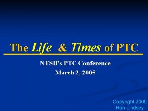 The Life Times of PTC NTSBs PTC Conference