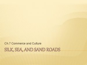 Ch 7 Commerce and Culture SILK SEA AND