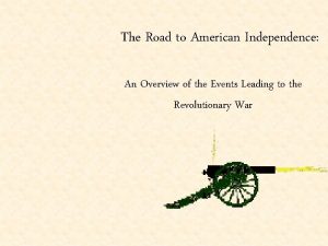 The Road to American Independence An Overview of