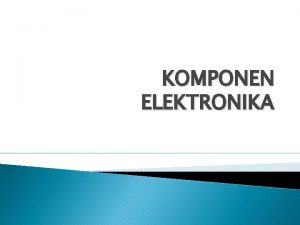 KOMPONEN ELEKTRONIKA 2 KAPASITOR Kapasitor adalah suatu komponen