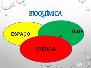 BIOQUMICA TEMP ESPAO O ENERGIA ESPAO TEMPO E