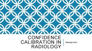 CONFIDENCE CALIBRATION IN RADIOLOGY Behrang Amini How good