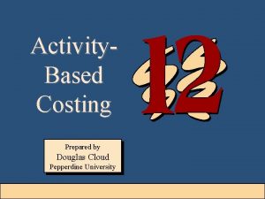 Activity Based Costing Prepared by Douglas Cloud Pepperdine