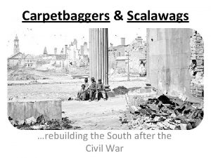 Carpetbaggers Scalawags rebuilding the South after the Civil