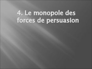 4 Le monopole des forces de persuasion Pour