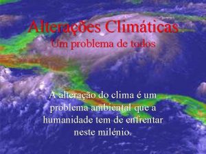 Alteraes Climticas Um problema de todos A alterao