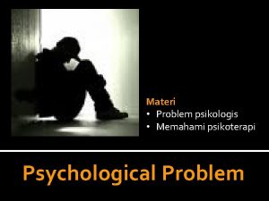 Materi Problem psikologis Memahami psikoterapi Psychological Problem REALITAS