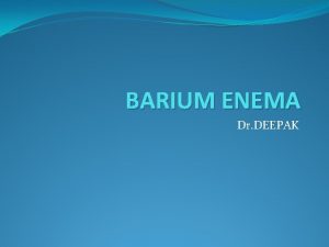 BARIUM ENEMA Dr DEEPAK IT IS THE RADIOGRAPHIC