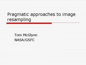 Pragmatic approaches to image resampling Tom Mc Glynn