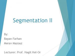 Segmentation II By Bayan Farhan Merav Mazouz Lecturer