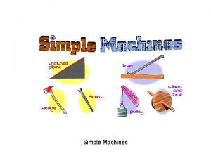 Simple Machines Simple machines make our work easier