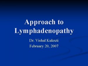 Approach to Lymphadenopathy Dr Vishal Kukreti February 20