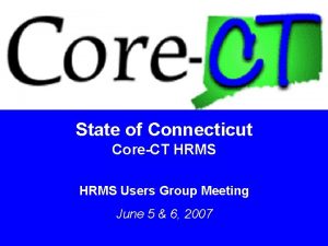 State of Connecticut CoreCT HRMS Users Group Meeting