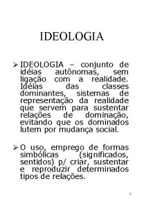 IDEOLOGIA IDEOLOGIA conjunto de idias autnomas sem ligao