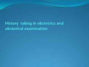 History taking in obstetrics and obsterical examination Essential