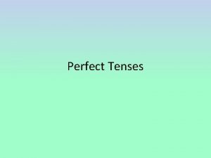 Perfect Tenses English has 6 tenses present I