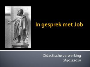 In gesprek met Job Didactische verwerking 26012010 Vooraf