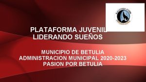 PLATAFORMA JUVENIL LIDERANDO SUEOS MUNICIPIO DE BETULIA ADMINISTRACION