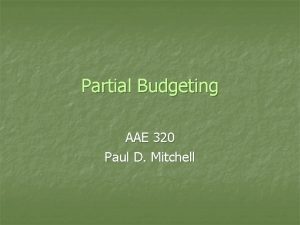 Partial Budgeting AAE 320 Paul D Mitchell Goal