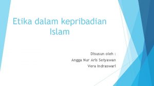 Etika dalam kepribadian Islam Disusun oleh Angga Nur