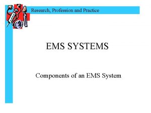 Research Profession and Practice EMS SYSTEMS Components of