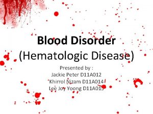 Blood Disorder Hematologic Disease Presented by Jackie Peter