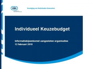 Individueel Keuzebudget Informatiebijeenkomst aangesloten organisaties 12 februari 2016