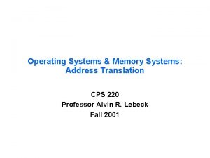 Operating Systems Memory Systems Address Translation CPS 220