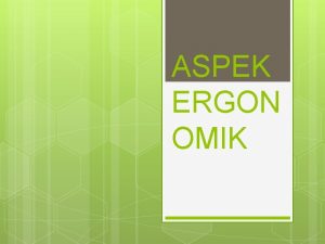 ASPEK ERGON OMIK Pendahuluan Ergonomik adalah faktor kenyamanan