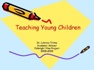 Teaching Young Children Dr Latricia Trites Academic Advisor
