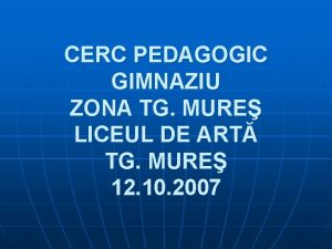 CERC PEDAGOGIC GIMNAZIU ZONA TG MURE LICEUL DE