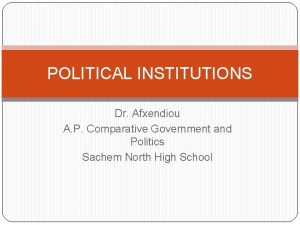 POLITICAL INSTITUTIONS Dr Afxendiou A P Comparative Government