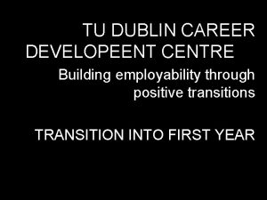 TU DUBLIN CAREER DEVELOPEENT CENTRE Building employability through