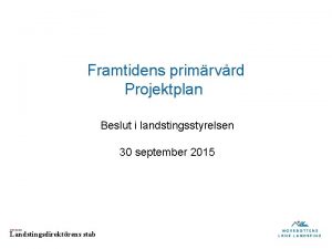 Framtidens primrvrd Projektplan Beslut i landstingsstyrelsen 30 september