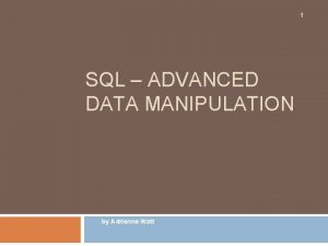 1 SQL ADVANCED DATA MANIPULATION by Adrienne Watt