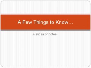 A Few Things to Know 4 slides of