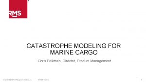 CATASTROPHE MODELING FOR MARINE CARGO Chris Folkman Director