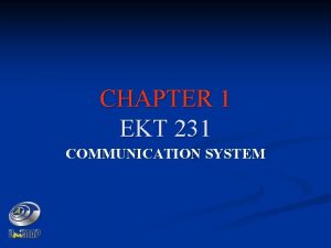 CHAPTER 1 EKT 231 COMMUNICATION SYSTEM LECTURERS 1