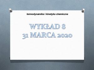 termodynamika i kinetyka chemiczna WYKAD 8 31 MARCA