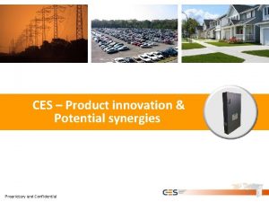 CES Product innovation Potential synergies Proprietary and Confidential