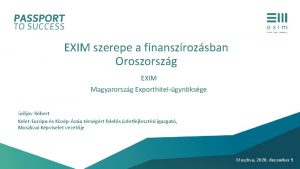 EXIM szerepe a finanszrozsban Oroszorszg EXIM Magyarorszg Exporthitelgynksge