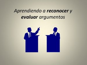 Aprendiendo a reconocer y evaluar argumentos Argumento Premisas