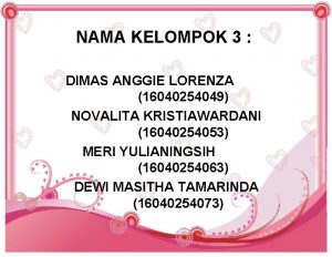 NAMA KELOMPOK 3 DIMAS ANGGIE LORENZA 16040254049 NOVALITA