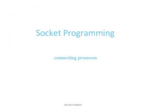 Socket Programming connecting processes SACHIN KHARADE Elements of