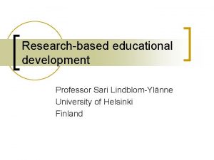 Researchbased educational development Professor Sari LindblomYlnne University of