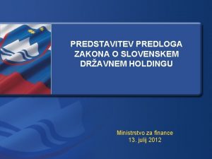 PREDSTAVITEV PREDLOGA ZAKONA O SLOVENSKEM DRAVNEM HOLDINGU Ministrstvo